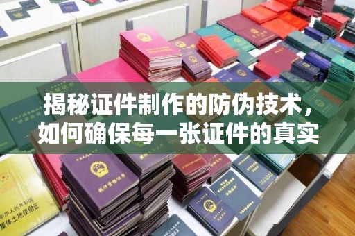 线西揭秘证件制作的防伪技术，如何确保每一张证件的真实性