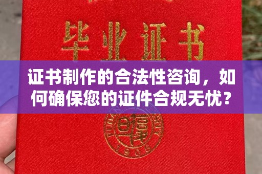 线西证书制作的合法性咨询，如何确保您的证件合规无忧？