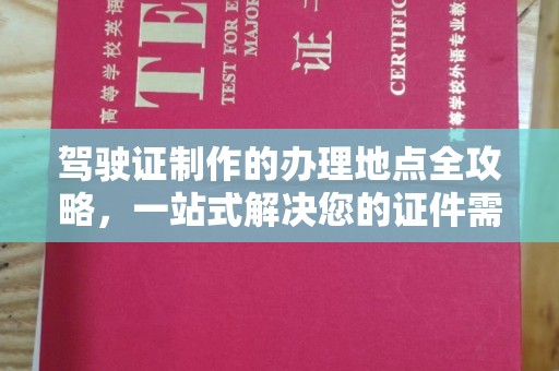 线西驾驶证制作的办理地点全攻略，一站式解决您的证件需求