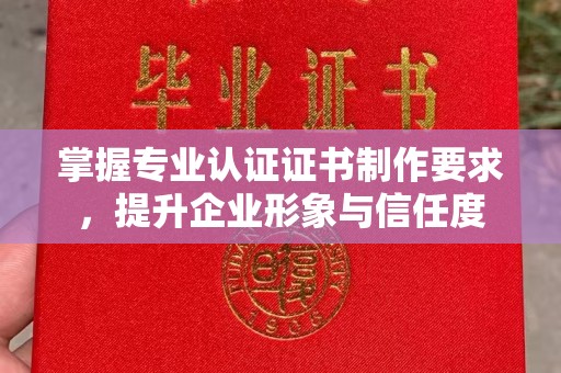 线西掌握专业认证证书制作要求，提升企业形象与信任度