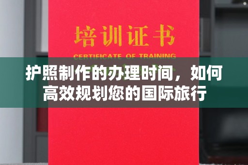 线西护照制作的办理时间，如何高效规划您的国际旅行