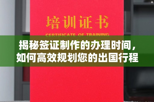 线西揭秘签证制作的办理时间，如何高效规划您的出国行程