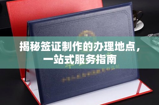 线西揭秘签证制作的办理地点，一站式服务指南
