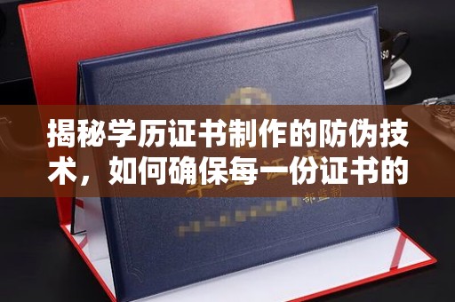 线西揭秘学历证书制作的防伪技术，如何确保每一份证书的真实性
