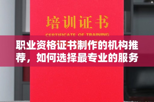 线西职业资格证书制作的机构推荐，如何选择最专业的服务？