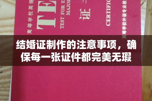线西结婚证制作的注意事项，确保每一张证件都完美无瑕
