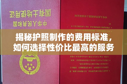线西揭秘护照制作的费用标准，如何选择性价比最高的服务？