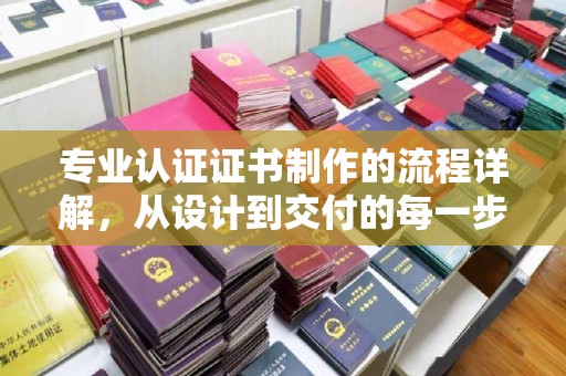 线西专业认证证书制作的流程详解，从设计到交付的每一步