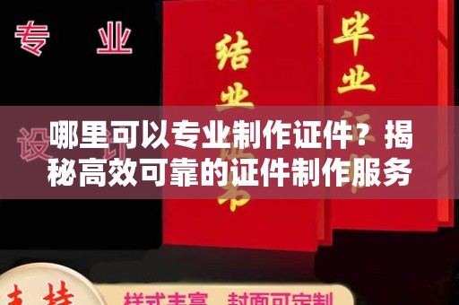 线西哪里可以专业制作证件？揭秘高效可靠的证件制作服务