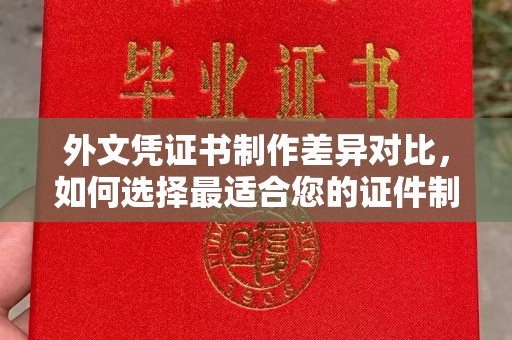 线西外文凭证书制作差异对比，如何选择最适合您的证件制作服务？
